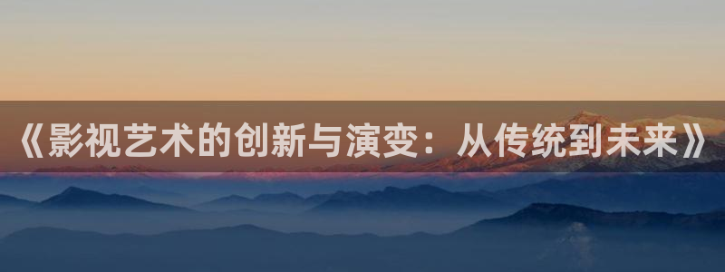 国产福利不卡在线视频观看：《影视艺术的创新与演变：从传统到未来》