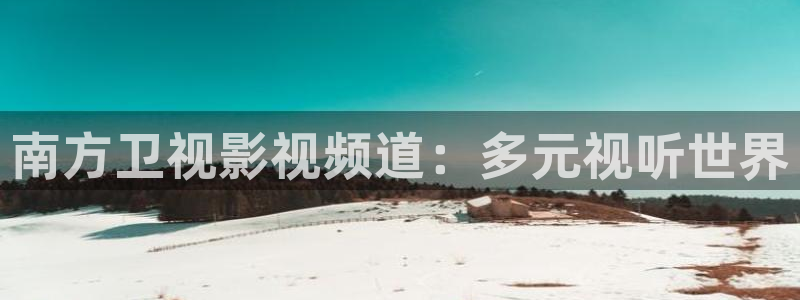 国产在线不卡小视频：南方卫视影视频道：多元视听世界